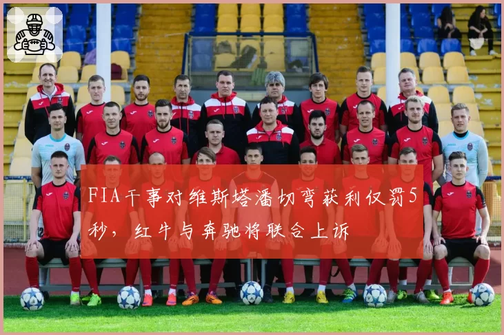 FIA干事对维斯塔潘切弯获利仅罚5秒,红牛与奔驰将联合上诉