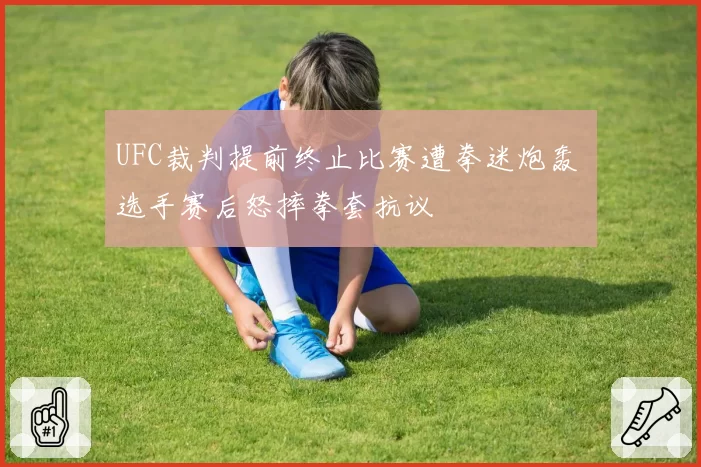 UFC裁判提前终止比赛遭拳迷炮轰 选手赛后怒摔拳套抗议