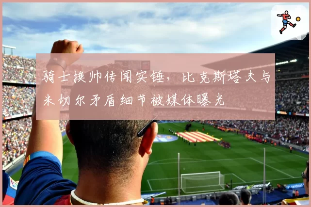 骑士换帅传闻实锤,比克斯塔夫与米切尔矛盾细节被媒体曝光