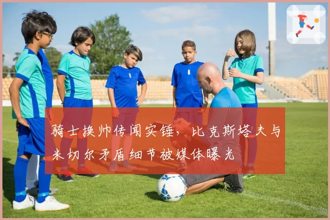 骑士换帅传闻实锤,比克斯塔夫与米切尔矛盾细节被媒体曝光