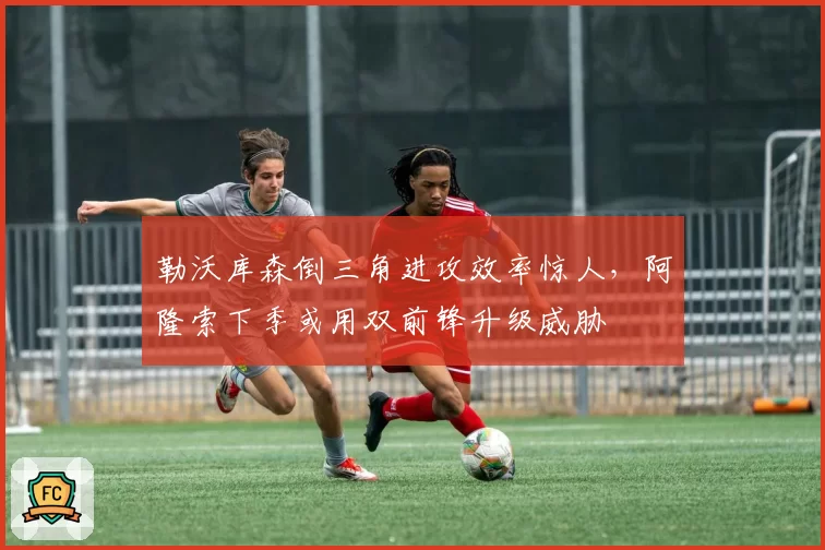 勒沃库森倒三角进攻效率惊人,阿隆索下季或用双前锋升级威胁
