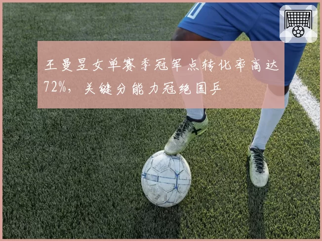 王曼昱女单赛季冠军点转化率高达72%，关键分能力冠绝国乒