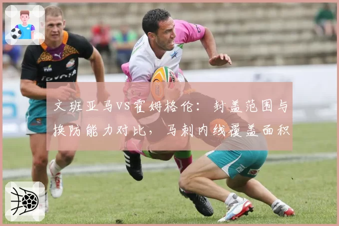 文班亚马vs霍姆格伦：封盖范围与换防能力对比，马刺内线覆盖面积更广
