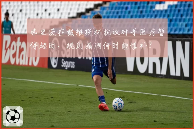 弗里茨在戴维斯杯抗议对手医疗暂停超时,规则漏洞何时能填补?