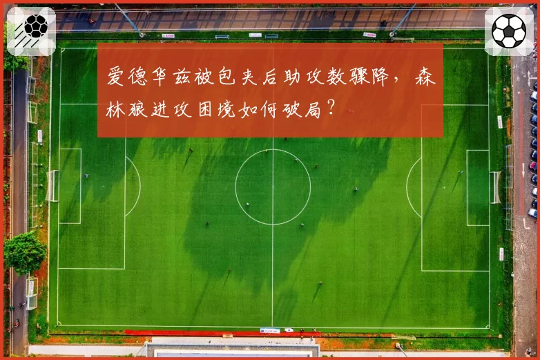 爱德华兹被包夹后助攻数骤降，森林狼进攻困境如何破局？