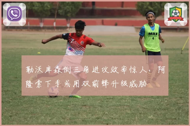 勒沃库森倒三角进攻效率惊人，阿隆索下季或用双前锋升级威胁
