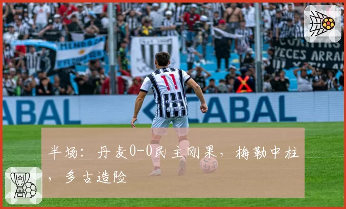 半场：丹麦0-0民主刚果，梅勒中柱，多古造险