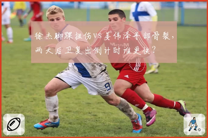 徐杰脚踝扭伤vs姜伟泽手部骨裂,两大后卫复出倒计时谁更快?