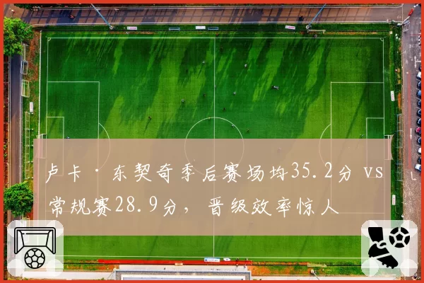 卢卡·东契奇季后赛场均35.2分 vs 常规赛28.9分，晋级效率惊人
