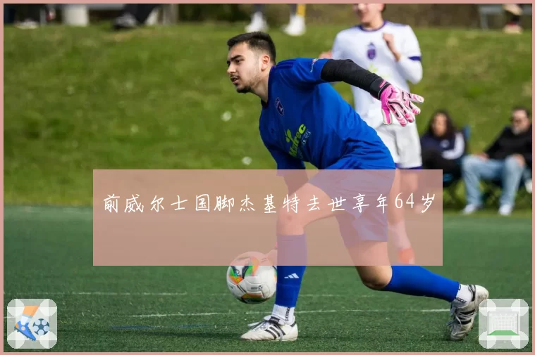 前威尔士国脚杰基特去世享年64岁