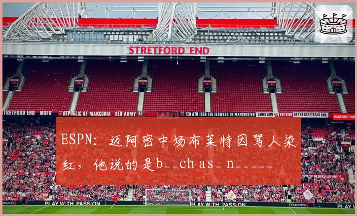 ESPN：迈阿密中场布莱特因骂人染红，他说的是b__ch as_ n_____
