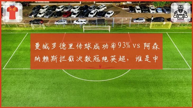 曼城罗德里传球成功率93% vs 阿森纳赖斯拦截次数冠绝英超，谁是中场新铁闸？